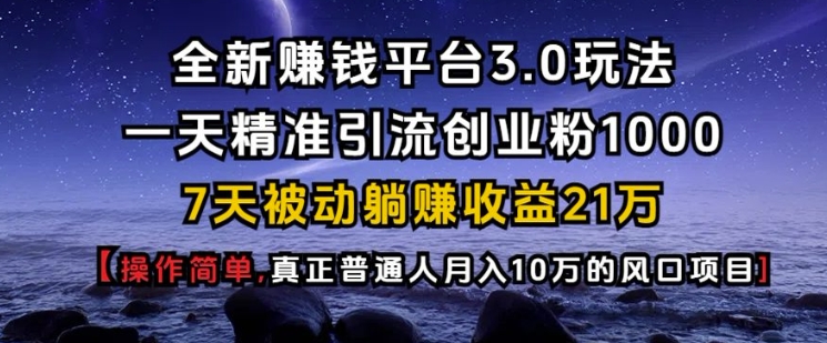 全新赚钱平台3.0玩法一天精准引流创业粉1000.7天被动躺Z收益21W【仅揭秘】-财兔窝项目网