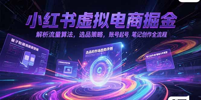 小红书虚拟电商掘金，解析流量算法，选品策略，账号起号，笔记创作全流程-财兔窝项目网