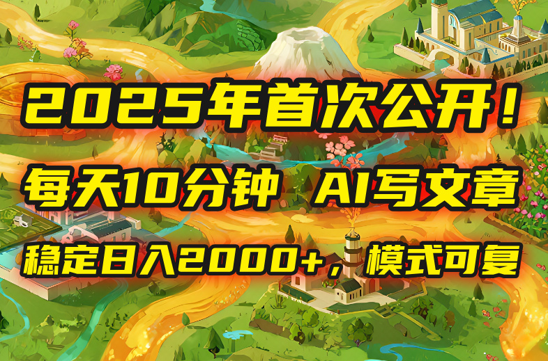 2025年8月首次公开，每天10分钟，用AI写文章，稳定日入2000+，模式可复…-财兔窝项目网