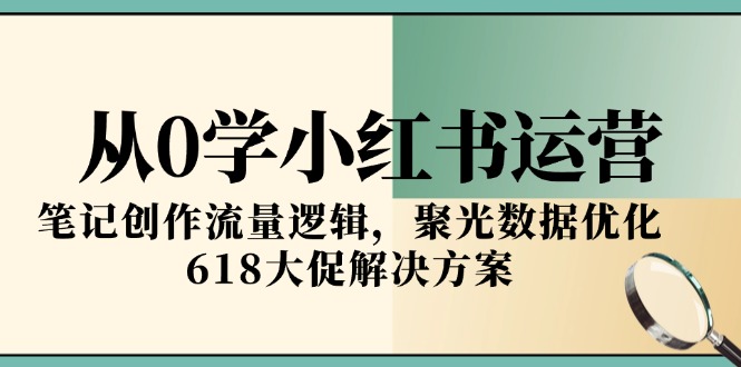 从0学小红书运营，笔记创作流量逻辑，聚光数据优化，618大促解决方案-财兔窝项目网