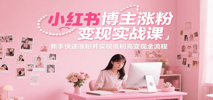 小红书博主涨粉变现实战课，新手快速涨粉并实现低粉高变现全流程-财兔窝项目网