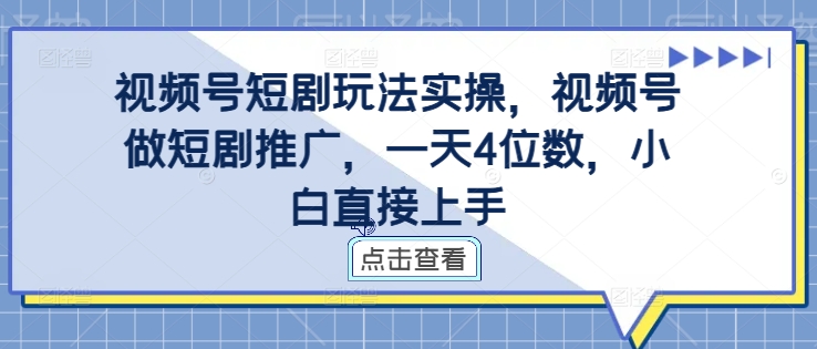 视频号短剧玩法实操，视频号做短剧推广，一天4位数，小白直接上手-财兔窝项目网