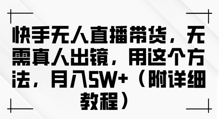 快手无人直播带货，无需真人出镜，用这个方法，月入过万(附详细教程)【揭秘】-财兔窝项目网