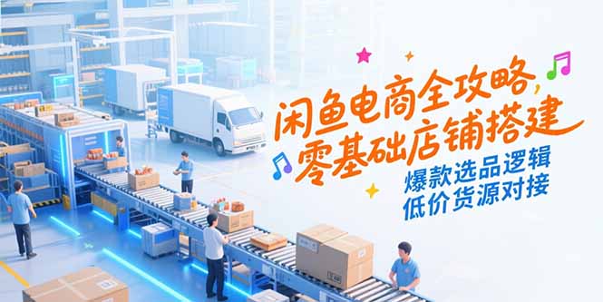 闲鱼电商全攻略，零基础店铺搭建，爆款选品逻辑，低价货源对接-财兔窝项目网