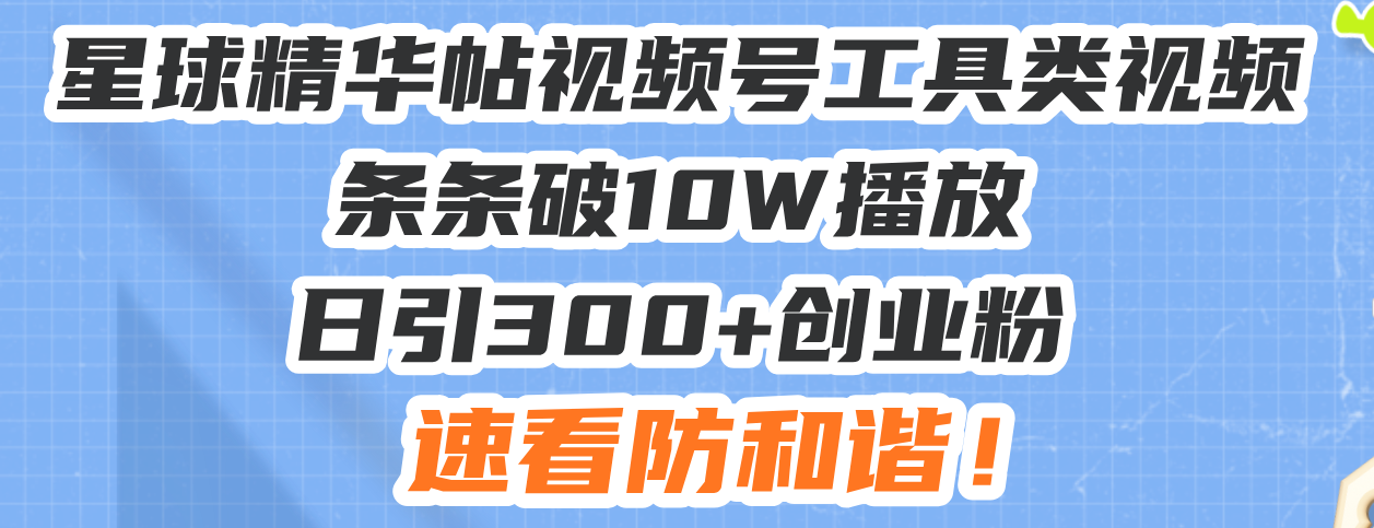 星球精华帖视频号工具类视频条条破10W播放日引300+创业粉，速看防和谐！-财兔窝项目网