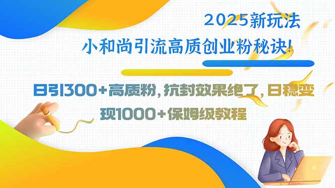 2025新玩法小和尚引流高质创业粉秘诀！日引300+高质粉，抗封效果绝了，…-财兔窝项目网