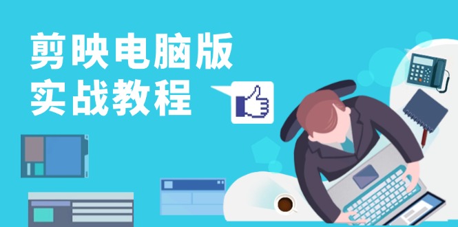 剪映电脑版实战教程，0基础打造短视频剪辑高手，详解功能、工具与实操案例-财兔窝项目网