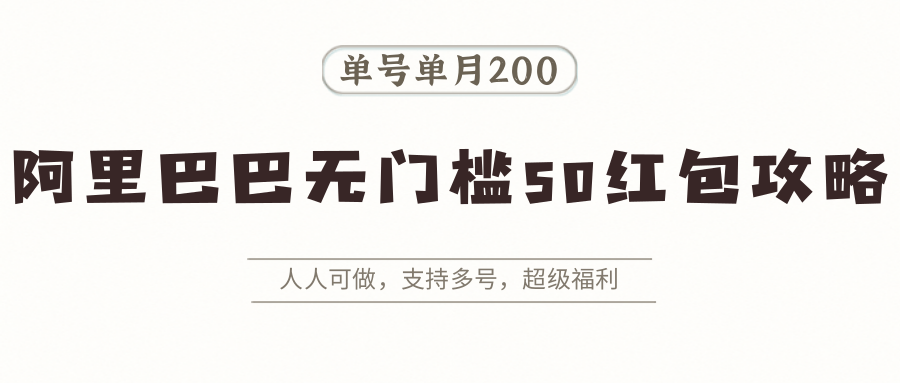 阿里巴巴无门槛50红包攻略，单号单月200。人人可做，支持多号，超级福利-财兔窝项目网