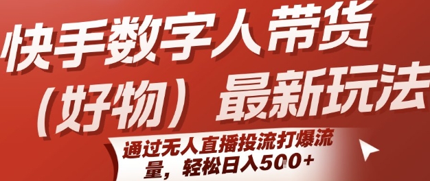 快手数字人带货(好物)最新玩法，通过无人直播投流打爆流量，轻松日入5张-财兔窝项目网