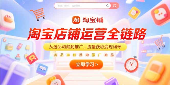 淘宝店铺运营全链路，从选品测款到推广，流量获取变现闭环-财兔窝项目网