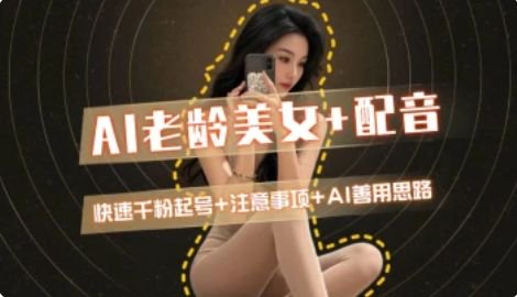 AI老龄美女涨粉+变现_快速千粉起号思路-财兔窝项目网