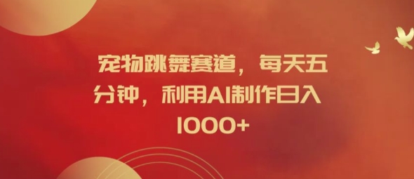 宠物跳舞赛道，每天五分钟，利用AI制作日入1k【揭秘】-财兔窝项目网