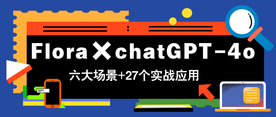 Flora×chatGPT-4o，带你玩转六大场景的27个实战应用，学完立即变现-财兔窝项目网