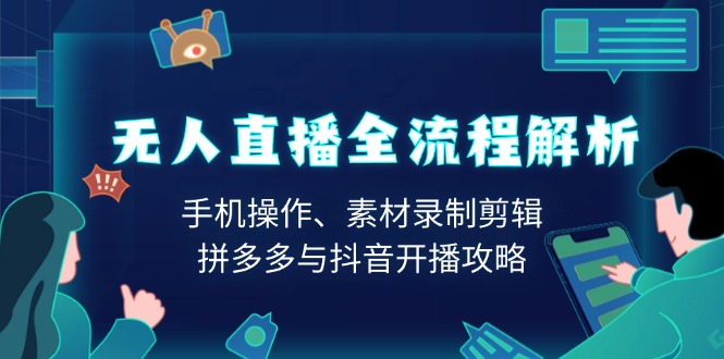 无人直播全流程解析：手机操作、素材录制剪辑、拼多多与抖音开播攻略-财兔窝项目网