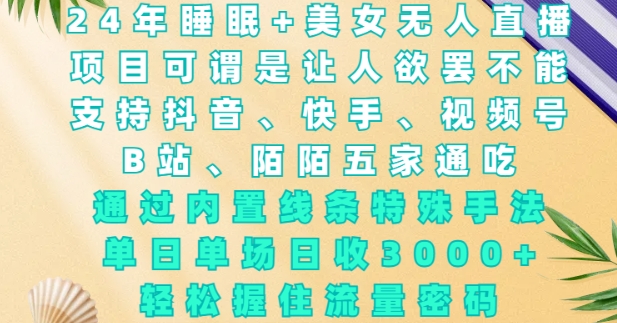 2024年睡眠+美女无人直播，通过内置线条特殊手法，单场日收3k+，轻松握住流量密码【揭秘】-财兔窝项目网