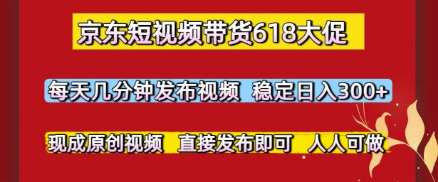 京东短视频带货618大促，每天几分钟发布视频，稳定日入3张+，现成原创视频，直接发布即可【揭秘】-财兔窝项目网