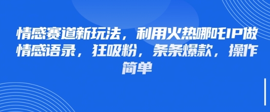 情感赛道新玩法，利用火热哪吒IP做情感语录，狂吸粉，条条爆款，操作简单-财兔窝项目网