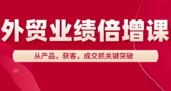 外贸业绩倍增课，从产品，获客，成交抓关键突破-财兔窝项目网