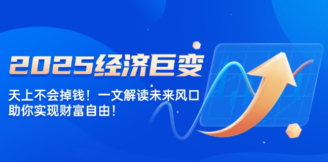 2025经济巨变，天上不会掉钱！一文解读未来风口，助你实现财富自由！-财兔窝项目网