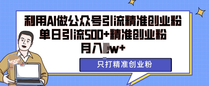 利用AI矩阵做公众号引流精准创业粉，单日引流500+精准创业粉，月入过w【揭秘】-财兔窝项目网