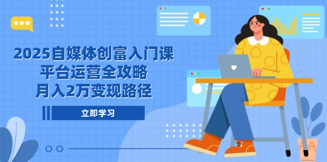 2025自媒体创富入门课，平台运营全攻略，月入2万变现路径-财兔窝项目网