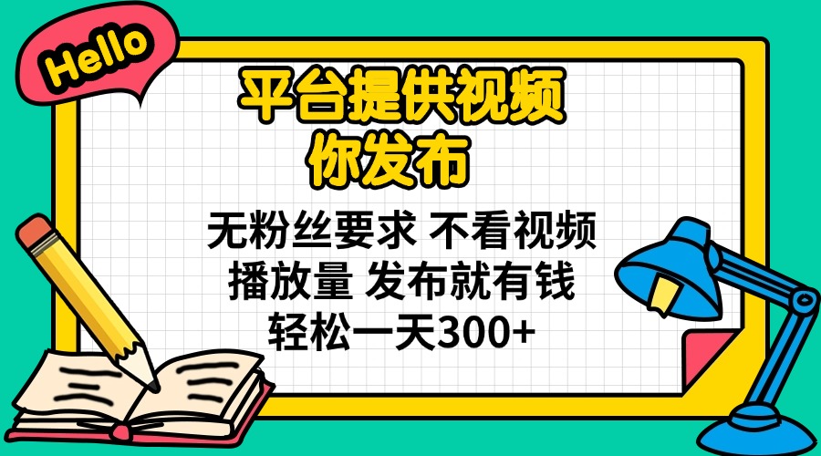 平台提供视频 你发布 无粉丝要求 不看视频播放量 发布就有钱 轻松一天300+-财兔窝项目网