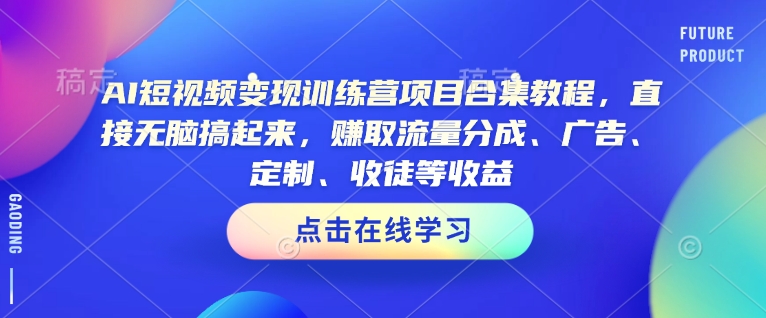 AI短视频变现训练营项目合集教程，直接无脑搞起来，赚取流量分成、广告、定制、收徒等收益-财兔窝项目网