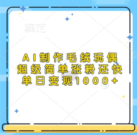AI制作毛绒玩偶，超级简单涨粉还快，单日变现1k-财兔窝项目网