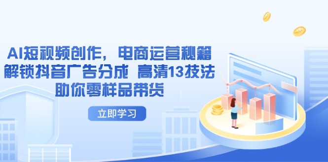 AI短视频创作，电商运营秘籍，解锁抖音广告分成 高清13技法助你零样品带货-财兔窝项目网