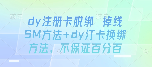 dy注册卡脱绑 掉线SM方法+dy汀卡换绑方法，不保证百分百-财兔窝项目网