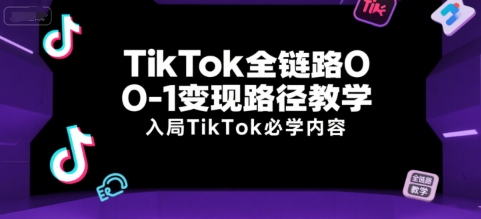 TikTok全链路0-1变现路径教学，入局TikTok必学内容-财兔窝项目网