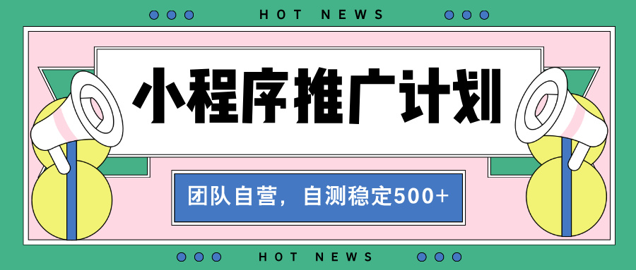 【小程序推广计划】全自动裂变，自测收益稳定在500-2000+-财兔窝项目网