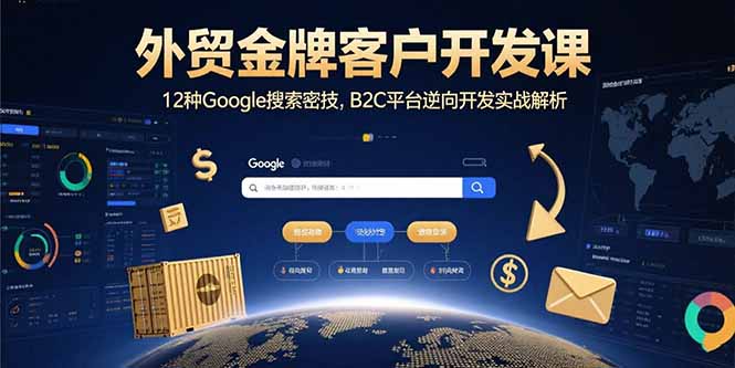 外贸金牌客户开发课，12种Google搜索密技，B2C平台逆向开发实战解析-财兔窝项目网