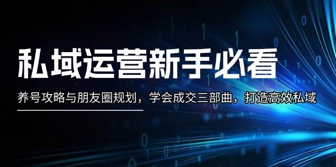 私域运营新手必看：养号攻略与朋友圈规划，学会成交三部曲，打造高效私域-财兔窝项目网