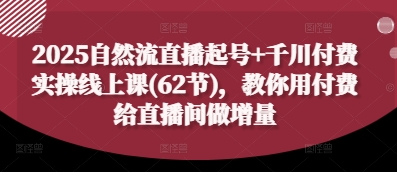 2025自然流直播起号+千川付费实操线上课(62节)，教你用付费给直播间做增量-财兔窝项目网