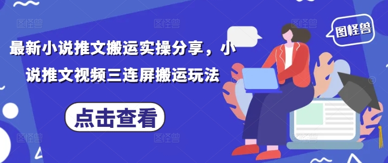 最新小说推文搬运实操分享，小说推文视频三连屏搬运玩法-财兔窝项目网
