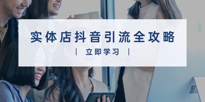 实体店抖音引流全攻略，从视频制作到直播变现，打造火爆生意-财兔窝项目网
