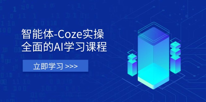 智能体-Coze实操：全面的AI学习课程，涵盖从理论基础到实战应用的全过程-财兔窝项目网