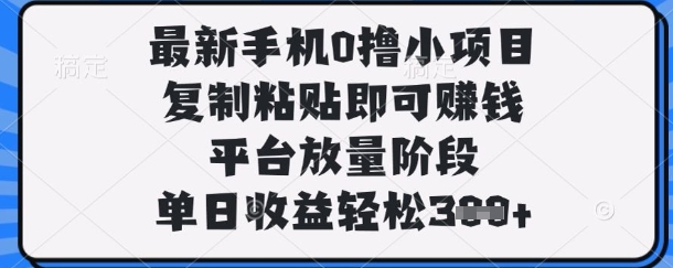 最新手机0撸小项目，复制粘贴即可挣钱，平台放量阶段，单日收益轻松3张+【揭秘】-财兔窝项目网