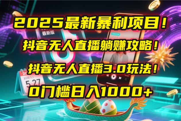 2025最新暴利项目！抖音无人直播躺赚攻略！抖音无人直播3.0玩法！0门槛…-财兔窝项目网