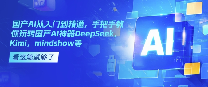 国产AI从入门到精通，手把手教你玩转国产AI神器DeepSeek，Kimi，mindshow等-财兔窝项目网