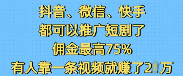 抖音微信快手都可以推广短剧了，佣金最高75%，有人靠一条视频就挣了2W-财兔窝项目网