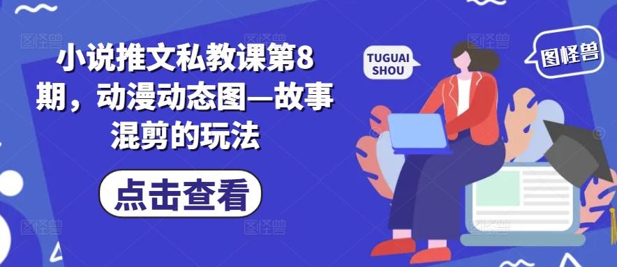 小说推文私教课第8期，动漫动态图—故事混剪的玩法-财兔窝项目网