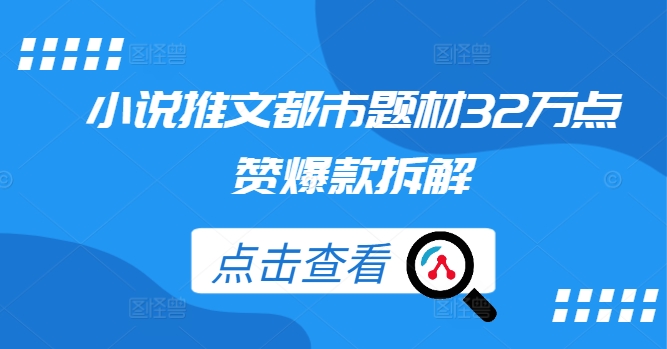 小说推文都市题材32万点赞爆款拆解-财兔窝项目网