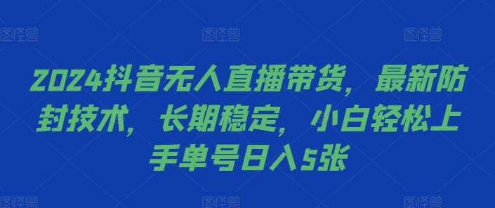 2024抖音无人直播带货，最新防封技术，长期稳定，小白轻松上手单号日入5张【揭秘】-财兔窝项目网