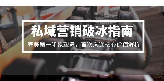私域营销破冰指南，完美第一印象塑造，首次沟通核心价值解析-财兔窝项目网