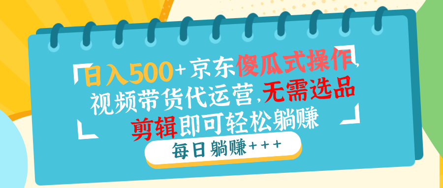 日入500+京东傻瓜式操作，视频带货代运营，无需选品剪辑即可轻松躺赚-财兔窝项目网