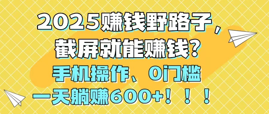 2025赚钱野路子，截屏就能赚钱？手机操作0门槛，一天躺赚600+！！！-财兔窝项目网