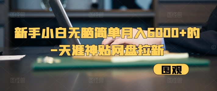 新手小白无脑简单月入6000+的-天涯神贴网盘拉新【揭秘】-财兔窝项目网