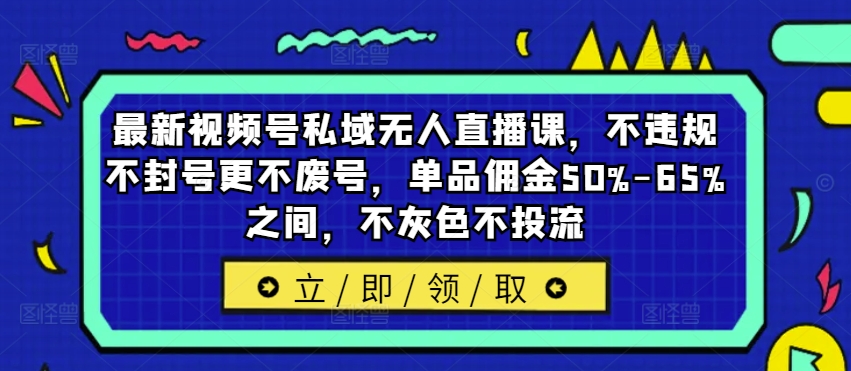 最新视频号私域无人直播课，不违规不封号更不废号，单品佣金50%-65%之间，不灰色不投流-财兔窝项目网